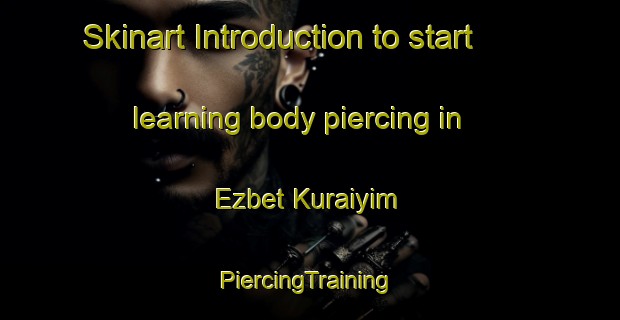 Skinart Introduction to start learning body piercing in Ezbet Kuraiyim | #PiercingTraining #PiercingClasses #SkinartTraining-Egypt