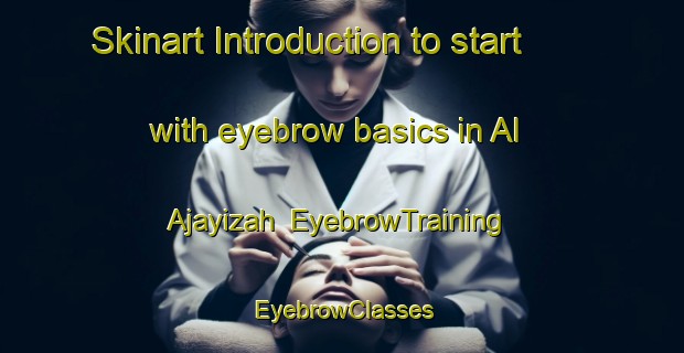 Skinart Introduction to start with eyebrow basics in Al Ajayizah | EyebrowTraining | EyebrowClasses | SkinartTraining-Egypt