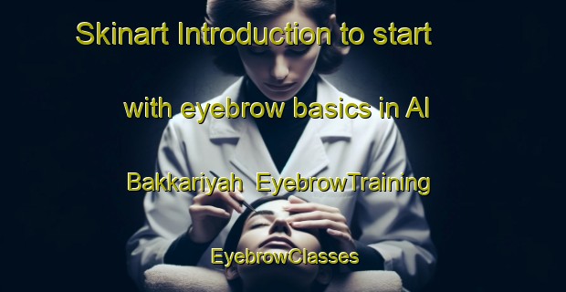Skinart Introduction to start with eyebrow basics in Al Bakkariyah | EyebrowTraining | EyebrowClasses | SkinartTraining-Egypt