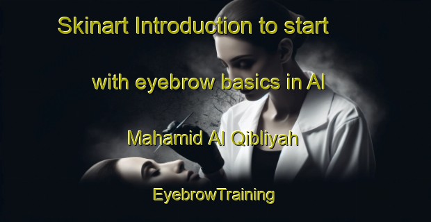 Skinart Introduction to start with eyebrow basics in Al Mahamid Al Qibliyah | EyebrowTraining | EyebrowClasses | SkinartTraining-Egypt