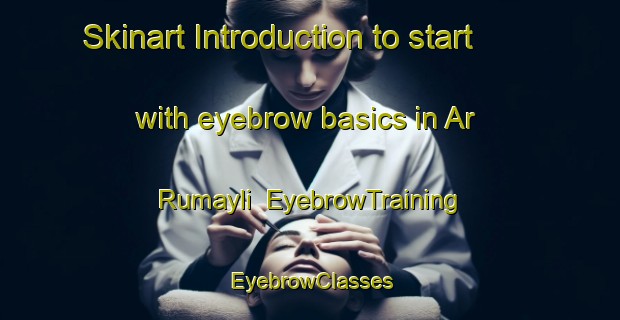 Skinart Introduction to start with eyebrow basics in Ar Rumayli | EyebrowTraining | EyebrowClasses | SkinartTraining-Egypt
