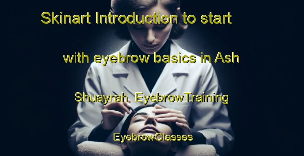 Skinart Introduction to start with eyebrow basics in Ash Shuayrah | EyebrowTraining | EyebrowClasses | SkinartTraining-Egypt