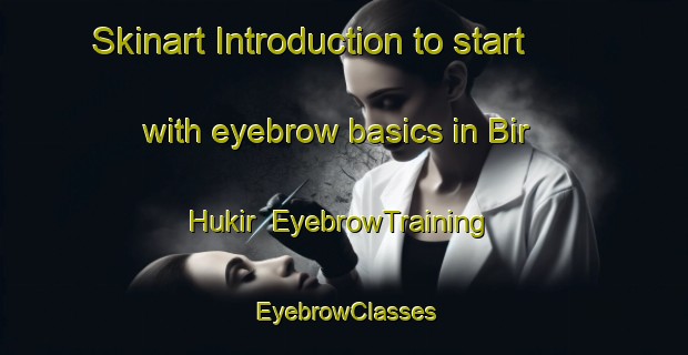 Skinart Introduction to start with eyebrow basics in Bir Hukir | EyebrowTraining | EyebrowClasses | SkinartTraining-Egypt