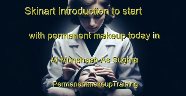 Skinart Introduction to start with permanent makeup today in Al Munshaah As Sughra | PermanentmakeupTraining | PermanentmakeupClasses | SkinartTraining-Egypt