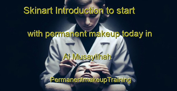 Skinart Introduction to start with permanent makeup today in Al Musaylihah | PermanentmakeupTraining | PermanentmakeupClasses | SkinartTraining-Egypt