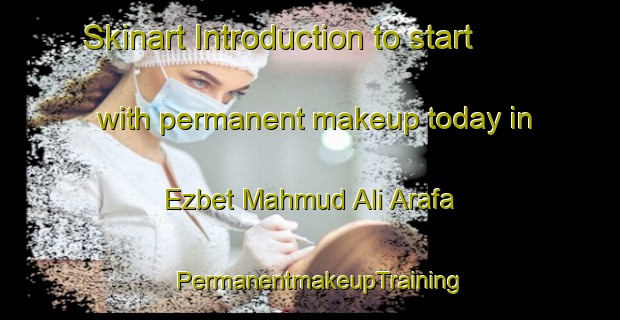 Skinart Introduction to start with permanent makeup today in Ezbet Mahmud Ali Arafa | PermanentmakeupTraining | PermanentmakeupClasses | SkinartTraining-Egypt