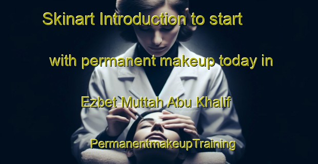 Skinart Introduction to start with permanent makeup today in Ezbet Muttah Abu Khalif | PermanentmakeupTraining | PermanentmakeupClasses | SkinartTraining-Egypt