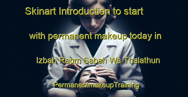 Skinart Introduction to start with permanent makeup today in Izbah Raqm Sabah Wa Thalathun | PermanentmakeupTraining | PermanentmakeupClasses | SkinartTraining-Egypt