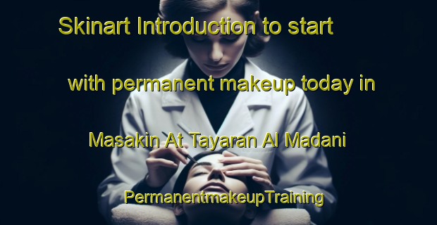 Skinart Introduction to start with permanent makeup today in Masakin At Tayaran Al Madani | PermanentmakeupTraining | PermanentmakeupClasses | SkinartTraining-Egypt