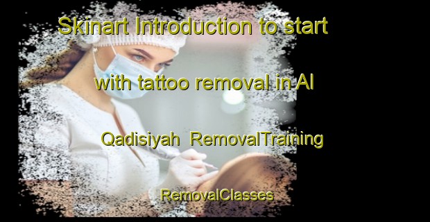 Skinart Introduction to start with tattoo removal in Al Qadisiyah | RemovalTraining | RemovalClasses | SkinartTraining-Egypt