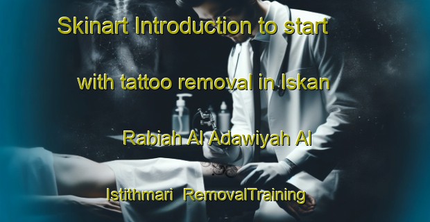 Skinart Introduction to start with tattoo removal in Iskan Rabiah Al Adawiyah Al Istithmari | RemovalTraining | RemovalClasses | SkinartTraining-Egypt