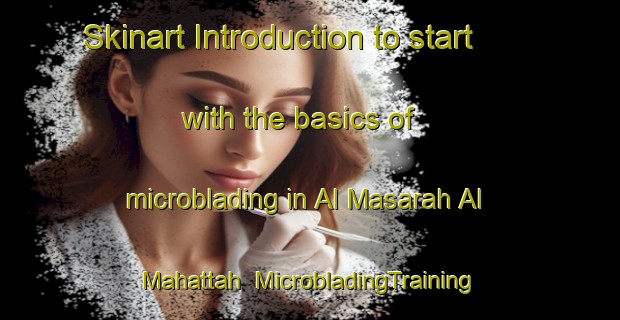 Skinart Introduction to start with the basics of microblading in Al Masarah Al Mahattah | MicrobladingTraining | MicrobladingClasses | SkinartTraining-Egypt