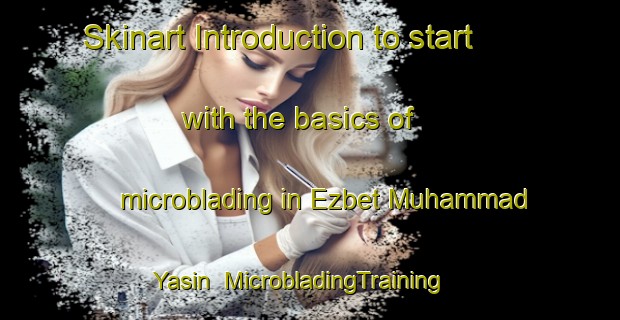 Skinart Introduction to start with the basics of microblading in Ezbet Muhammad Yasin | MicrobladingTraining | MicrobladingClasses | SkinartTraining-Egypt