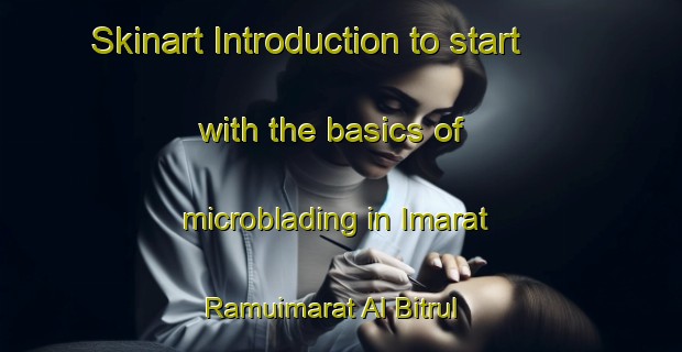 Skinart Introduction to start with the basics of microblading in Imarat Ramuimarat Al Bitrul | MicrobladingTraining | MicrobladingClasses | SkinartTraining-Egypt