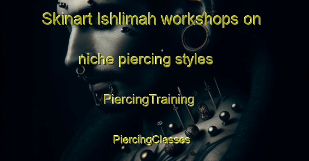 Skinart Ishlimah workshops on niche piercing styles | PiercingTraining | PiercingClasses | SkinartTraining-Egypt