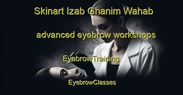 Skinart Izab Ghanim Wahab advanced eyebrow workshops | EyebrowTraining | EyebrowClasses | SkinartTraining-Egypt