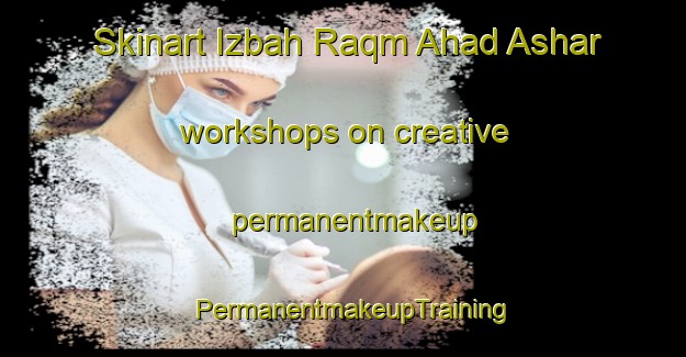 Skinart Izbah Raqm Ahad Ashar workshops on creative permanentmakeup | PermanentmakeupTraining | PermanentmakeupClasses | SkinartTraining-Egypt