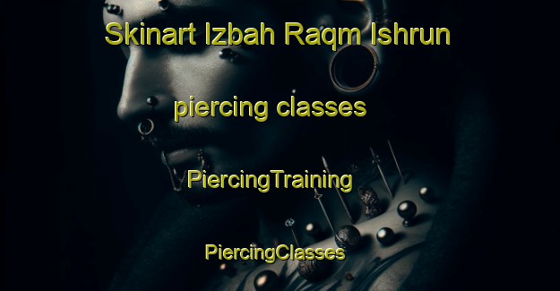 Skinart Izbah Raqm Ishrun piercing classes | PiercingTraining | PiercingClasses | SkinartTraining-Egypt