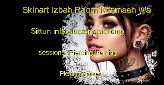 Skinart Izbah Raqm Khamsah Wa Sittun introductory piercing sessions | PiercingTraining | PiercingClasses | SkinartTraining-Egypt