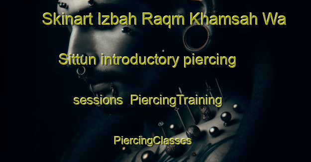 Skinart Izbah Raqm Khamsah Wa Sittun introductory piercing sessions | PiercingTraining | PiercingClasses | SkinartTraining-Egypt