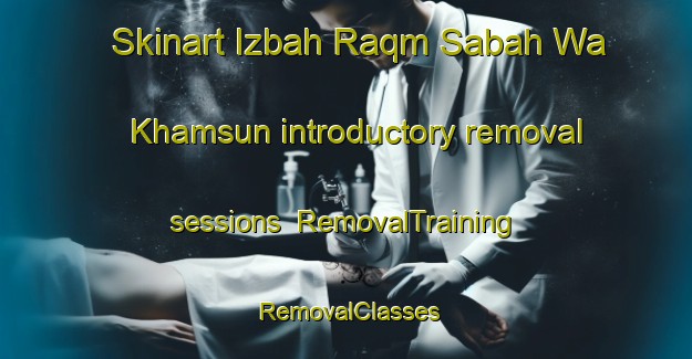 Skinart Izbah Raqm Sabah Wa Khamsun introductory removal sessions | RemovalTraining | RemovalClasses | SkinartTraining-Egypt