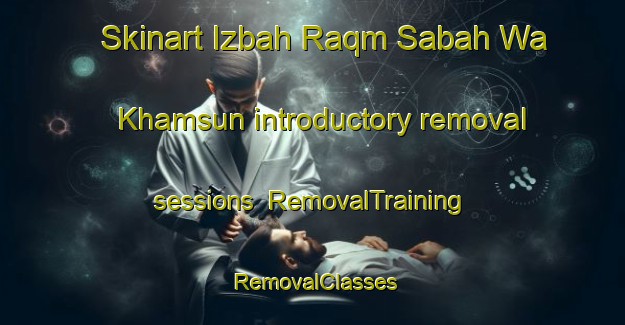 Skinart Izbah Raqm Sabah Wa Khamsun introductory removal sessions | RemovalTraining | RemovalClasses | SkinartTraining-Egypt