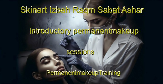 Skinart Izbah Raqm Sabat Ashar introductory permanentmakeup sessions | PermanentmakeupTraining | PermanentmakeupClasses | SkinartTraining-Egypt