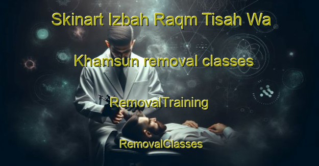 Skinart Izbah Raqm Tisah Wa Khamsun removal classes | RemovalTraining | RemovalClasses | SkinartTraining-Egypt