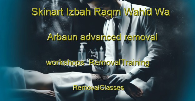 Skinart Izbah Raqm Wahid Wa Arbaun advanced removal workshops | RemovalTraining | RemovalClasses | SkinartTraining-Egypt