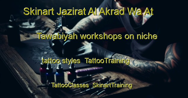 Skinart Jazirat Al Akrad Wa At Tawabiyah workshops on niche tattoo styles | TattooTraining | TattooClasses | SkinartTraining-Egypt