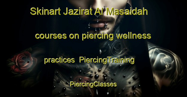 Skinart Jazirat Al Masaidah courses on piercing wellness practices | #PiercingTraining #PiercingClasses #SkinartTraining-Egypt