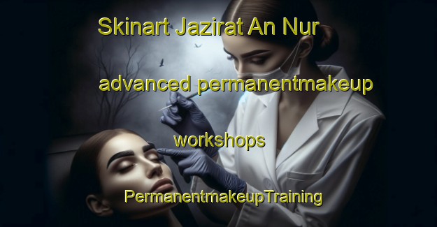 Skinart Jazirat An Nur advanced permanentmakeup workshops | PermanentmakeupTraining | PermanentmakeupClasses | SkinartTraining-Egypt