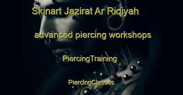 Skinart Jazirat Ar Riqiyah advanced piercing workshops | #PiercingTraining #PiercingClasses #SkinartTraining-Egypt