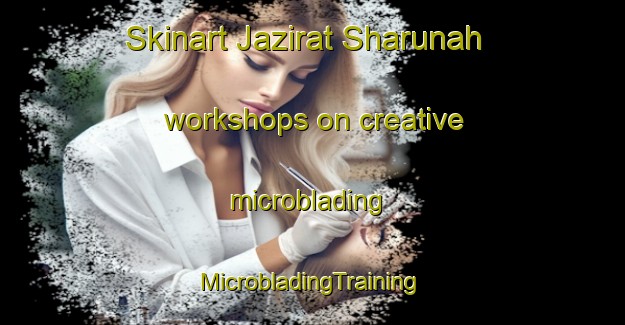 Skinart Jazirat Sharunah workshops on creative microblading | #MicrobladingTraining #MicrobladingClasses #SkinartTraining-Egypt