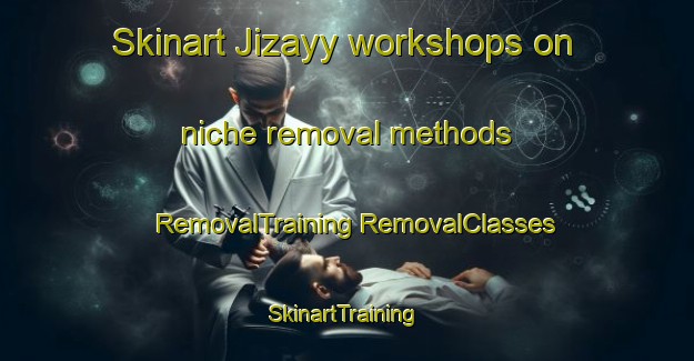 Skinart Jizayy workshops on niche removal methods | #RemovalTraining #RemovalClasses #SkinartTraining-Egypt