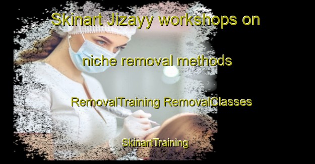 Skinart Jizayy workshops on niche removal methods | #RemovalTraining #RemovalClasses #SkinartTraining-Egypt