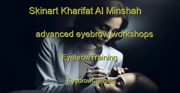 Skinart Kharifat Al Minshah advanced eyebrow workshops | EyebrowTraining | EyebrowClasses | SkinartTraining-Egypt