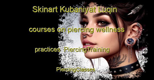 Skinart Kubaniyat Luqin courses on piercing wellness practices | PiercingTraining | PiercingClasses | SkinartTraining-Egypt