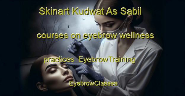 Skinart Kudwat As Sabil courses on eyebrow wellness practices | EyebrowTraining | EyebrowClasses | SkinartTraining-Egypt