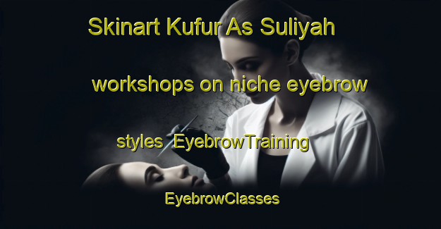 Skinart Kufur As Suliyah workshops on niche eyebrow styles | EyebrowTraining | EyebrowClasses | SkinartTraining-Egypt