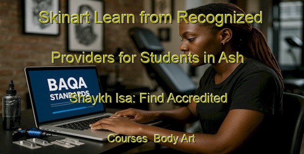 Skinart Learn from Recognized Providers for Students in Ash Shaykh Isa: Find Accredited Courses | Body Art Qualification Authority | BAQA-Egypt