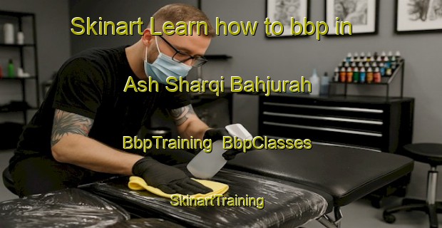 Skinart Learn how to bbp in Ash Sharqi Bahjurah | BbpTraining | BbpClasses | SkinartTraining-Egypt