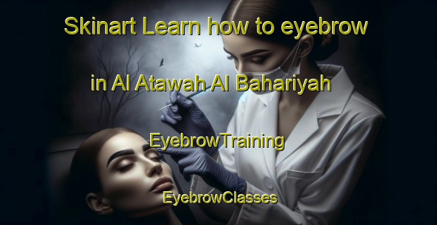 Skinart Learn how to eyebrow in Al Atawah Al Bahariyah | EyebrowTraining | EyebrowClasses | SkinartTraining-Egypt