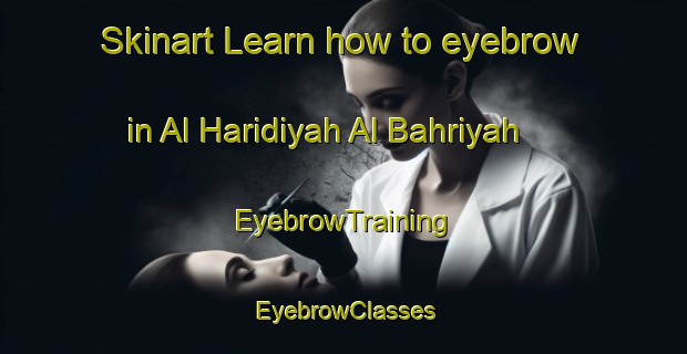 Skinart Learn how to eyebrow in Al Haridiyah Al Bahriyah | EyebrowTraining | EyebrowClasses | SkinartTraining-Egypt