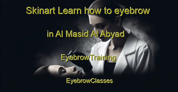 Skinart Learn how to eyebrow in Al Masid Al Abyad | EyebrowTraining | EyebrowClasses | SkinartTraining-Egypt