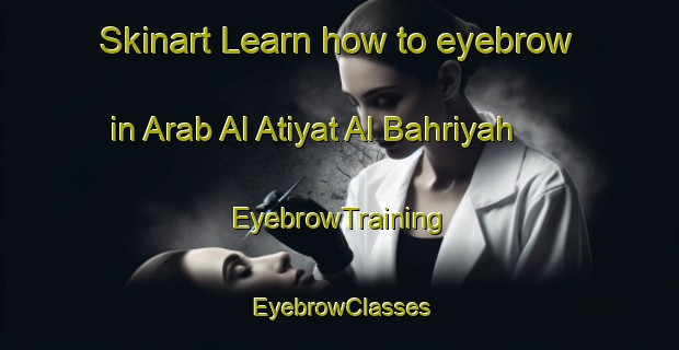 Skinart Learn how to eyebrow in Arab Al Atiyat Al Bahriyah | EyebrowTraining | EyebrowClasses | SkinartTraining-Egypt