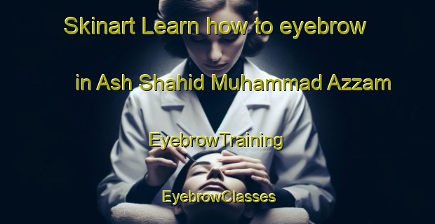 Skinart Learn how to eyebrow in Ash Shahid Muhammad Azzam | EyebrowTraining | EyebrowClasses | SkinartTraining-Egypt