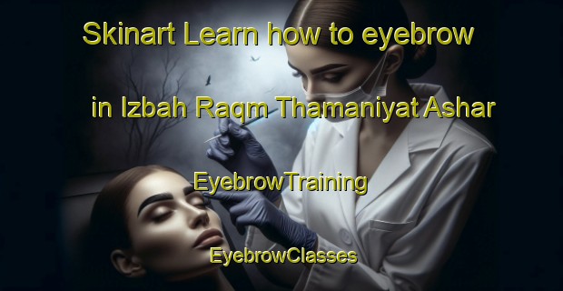 Skinart Learn how to eyebrow in Izbah Raqm Thamaniyat Ashar | EyebrowTraining | EyebrowClasses | SkinartTraining-Egypt