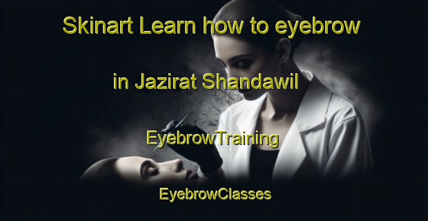 Skinart Learn how to eyebrow in Jazirat Shandawil | EyebrowTraining | EyebrowClasses | SkinartTraining-Egypt