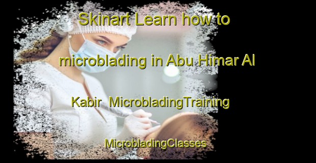 Skinart Learn how to microblading in Abu Himar Al Kabir | MicrobladingTraining | MicrobladingClasses | SkinartTraining-Egypt